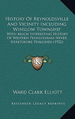 History Of Reynoldsville And Vicinity Including Winslow Township: With Much Interesting History Of Western Pennsylvania Never Heretofore Published (1922)