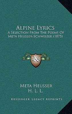 Alpine Lyrics: A Selection From The Poems Of Meta Heusser-Schweizer (1875)