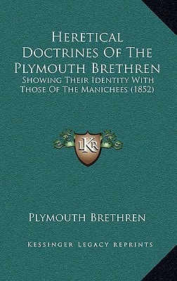 Heretical Doctrines Of The Plymouth Brethren: Showing Their Identity With Those Of The Manichees (1852)