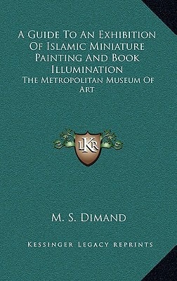 A Guide To An Exhibition Of Islamic Miniature Painting And Book Illumination: The Metropolitan Museum Of Art