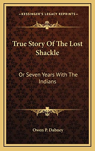 True Story Of The Lost Shackle: Or Seven Years With The Indians