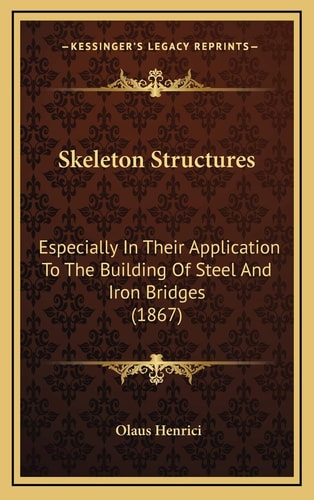 Skeleton Structures: Especially In Their Application To The Building Of Steel And Iron Bridges (1867)