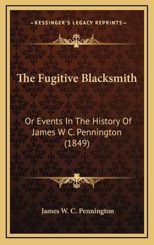 The Fugitive Blacksmith: Or Events In The History Of James W C. Pennington (1849)