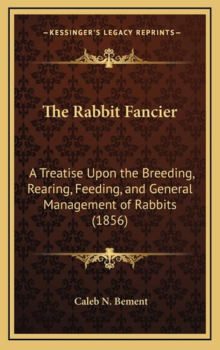 The Rabbit Fancier: A Treatise Upon the Breeding, Rearing, Feeding, and General Management of Rabbits (1856)