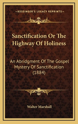 Sanctification Or The Highway Of Holiness: An Abridgment Of The Gospel Mystery Of Sanctification (1884)
