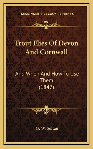 Trout Flies Of Devon And Cornwall: And When And How To Use Them (1847)