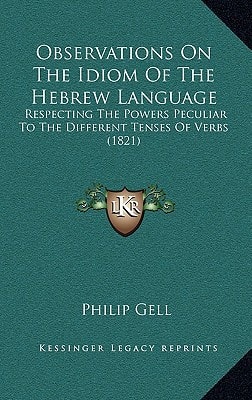Observations On The Idiom Of The Hebrew Language: Respecting The Powers Peculiar To The Different Tenses Of Verbs (1821)