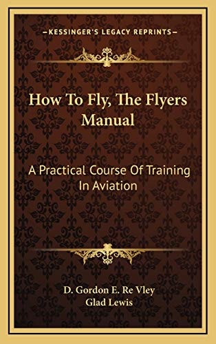 How To Fly, The Flyers Manual: A Practical Course Of Training In Aviation