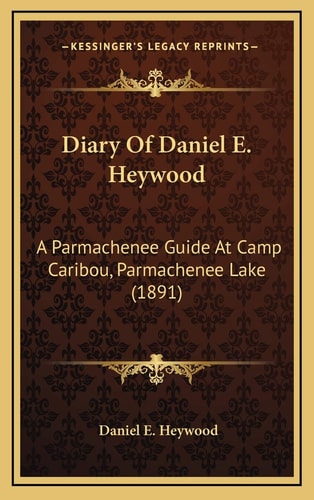Diary Of Daniel E. Heywood: A Parmachenee Guide At Camp Caribou, Parmachenee Lake (1891)