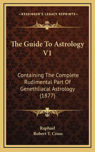The Guide To Astrology V1: Containing The Complete Rudimental Part Of Genethliacal Astrology (1877)