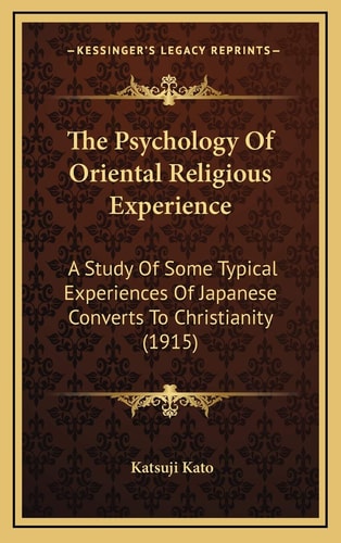 The Psychology Of Oriental Religious Experience: A Study Of Some Typical Experiences Of Japanese Converts To Christianity (1915)