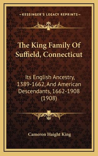 The King Family Of Suffield, Connecticut: Its English Ancestry, 1389-1662, And American Descendants, 1662-1908 (1908)