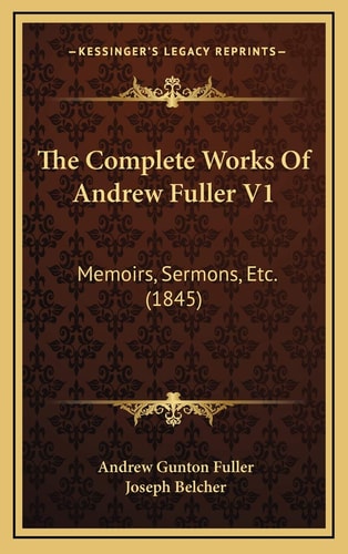The Complete Works Of Andrew Fuller V1: Memoirs, Sermons, Etc. (1845)