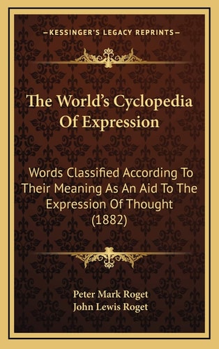 The World's Cyclopedia Of Expression: Words Classified According To Their Meaning As An Aid To The Expression Of Thought (1882)