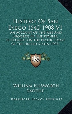History Of San Diego 1542-1908 V1: An Account Of The Rise And Progress Of The Pioneer Settlement On The Pacific Coast Of The United States (1907)
