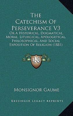 The Catechism Of Perseverance V3: Or A Historical, Dogmatical, Moral, Liturgical, Apologetical, Philosophical, And Social Exposition Of Religion (1881)