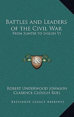 Battles and Leaders of the Civil War: From Sumter to Shiloh V1