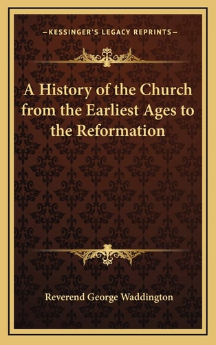 A History of the Church from the Earliest Ages to the Reformation