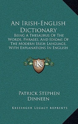 An Irish-English Dictionary: Being a Thesaurus of the Words, Phrases, and Idioms of the Modern Irish Language, with Explanations in English (1904)