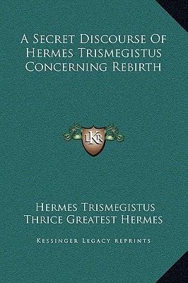 A Secret Discourse Of Hermes Trismegistus Concerning Rebirth