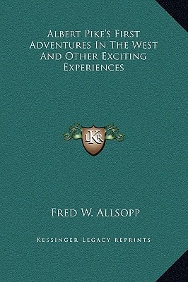 Albert Pike's First Adventures in the West and Other Exciting Experiences