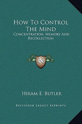 How To Control The Mind: Concentration, Memory And Recollection