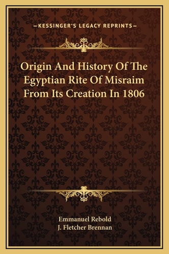 Origin And History Of The Egyptian Rite Of Misraim From Its Creation In 1806