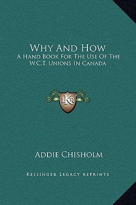 Why And How: A Hand Book For The Use Of The W.C.T. Unions In Canada