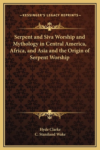 Serpent and Siva Worship and Mythology in Central America, Africa, and Asia and the Origin of Serpent Worship
