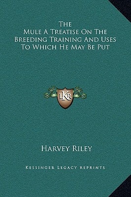 The Mule a Treatise on the Breeding Training and Uses to Which He May Be Put