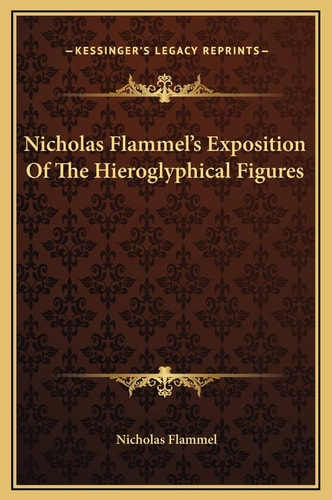 Nicholas Flammel's Exposition Of The Hieroglyphical Figures