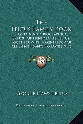 The Feltus Family Book: Containing A Biographical Sketch Of Henry James Feltus, Together With A Genealogy Of All Descendants To Date (1917)