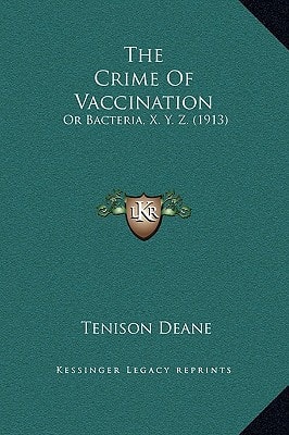 The Crime Of Vaccination: Or Bacteria, X. Y. Z. (1913)