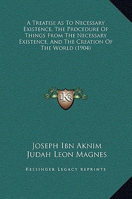 A Treatise As To Necessary Existence, The Procedure Of Things From The Necessary Existence, And The Creation Of The World (1904)