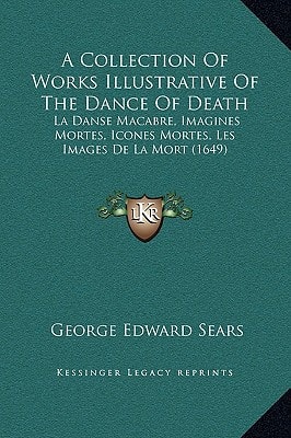 A Collection Of Works Illustrative Of The Dance Of Death: La Danse Macabre, Imagines Mortes, Icones Mortes, Les Images De La Mort (1649)
