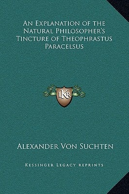 An Explanation of the Natural Philosopher's Tincture of Theophrastus Paracelsus