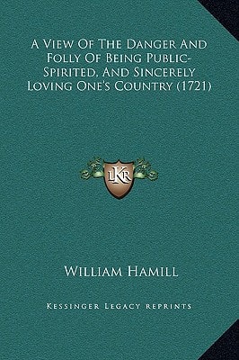 A View Of The Danger And Folly Of Being Public-Spirited, And Sincerely Loving One's Country (1721)