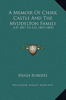 A Memoir Of Chirk Castle And The Myddelton Family: A.D. 1011 To A.D. 1859 (1859)
