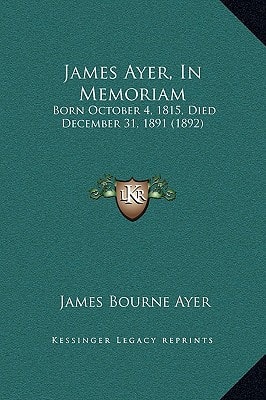 James Ayer, In Memoriam: Born October 4, 1815, Died December 31, 1891 (1892)