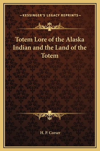 Totem Lore of the Alaska Indian and the Land of the Totem