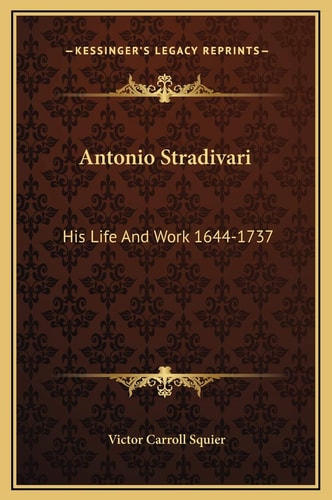 Antonio Stradivari: His Life And Work 1644-1737
