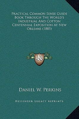 Practical Common Sense Guide Book Through The World's Industrial And Cotton Centennial Exposition At New Orleans (1885)