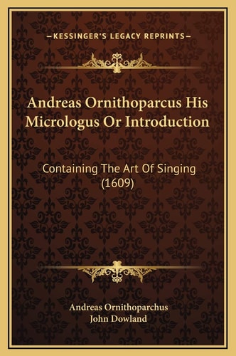 Andreas Ornithoparcus His Micrologus Or Introduction: Containing The Art Of Singing (1609)