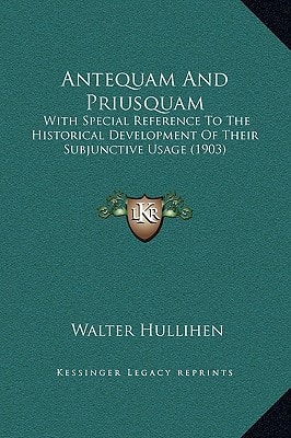 Antequam And Priusquam: With Special Reference To The Historical Development Of Their Subjunctive Usage (1903)