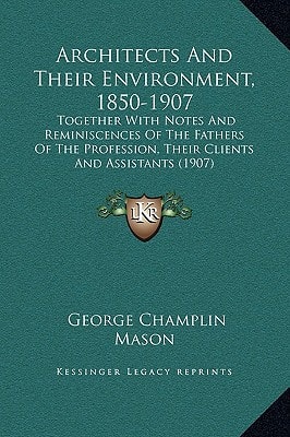 Architects And Their Environment, 1850-1907: Together With Notes And Reminiscences Of The Fathers Of The Profession, Their Clients And Assistants (1907)