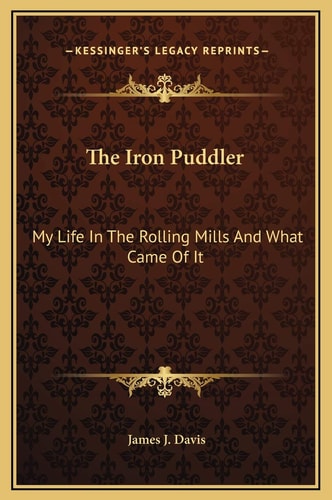 The Iron Puddler: My Life In The Rolling Mills And What Came Of It
