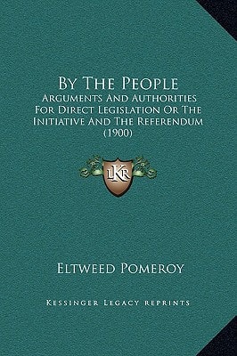 By The People: Arguments And Authorities For Direct Legislation Or The Initiative And The Referendum (1900)