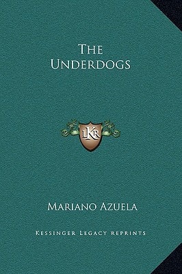 The Underdogs (Kessinger Legacy Reprints)