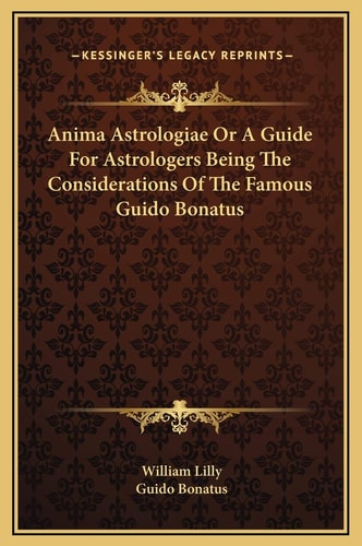 Anima Astrologiae Or A Guide For Astrologers Being The Considerations Of The Famous Guido Bonatus