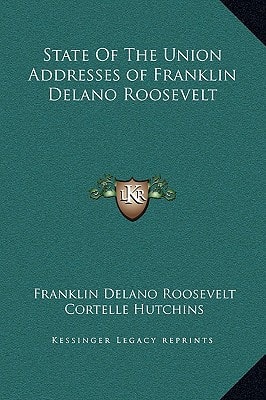 State of the Union Addresses of Franklin Delano Roosevelt (Kessinger Legacy Reprints)